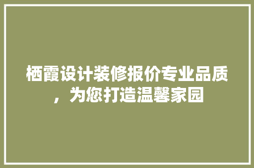 栖霞设计装修报价专业品质，为您打造温馨家园