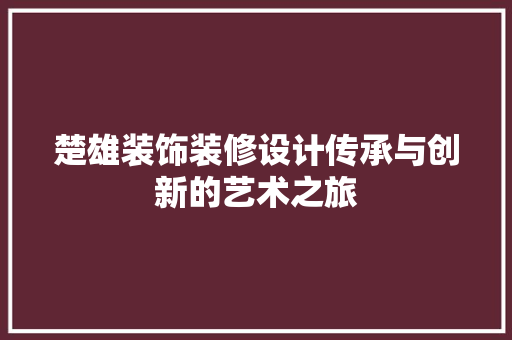 楚雄装饰装修设计传承与创新的艺术之旅