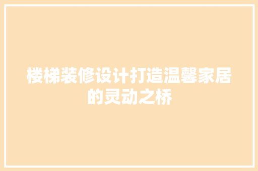 楼梯装修设计打造温馨家居的灵动之桥