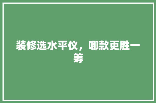 装修选水平仪，哪款更胜一筹