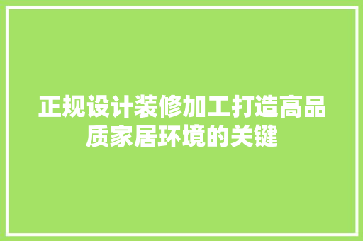 正规设计装修加工打造高品质家居环境的关键
