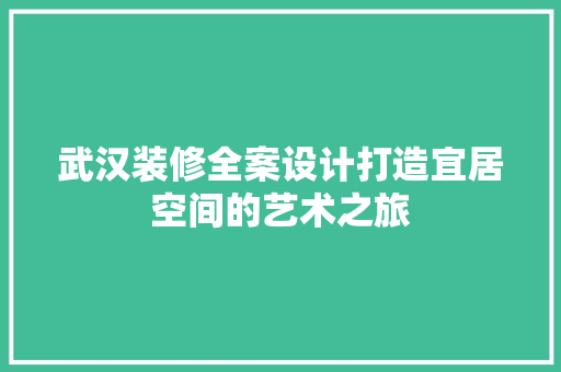 武汉装修全案设计打造宜居空间的艺术之旅
