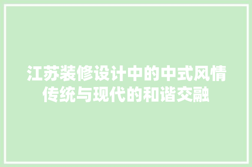 江苏装修设计中的中式风情传统与现代的和谐交融