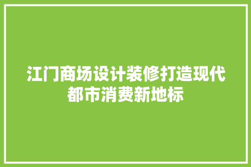 江门商场设计装修打造现代都市消费新地标