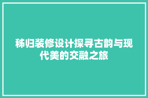 秭归装修设计探寻古韵与现代美的交融之旅