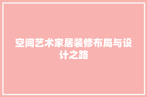 空间艺术家居装修布局与设计之路