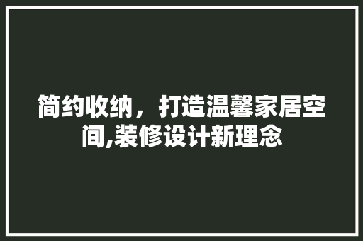 简约收纳，打造温馨家居空间,装修设计新理念