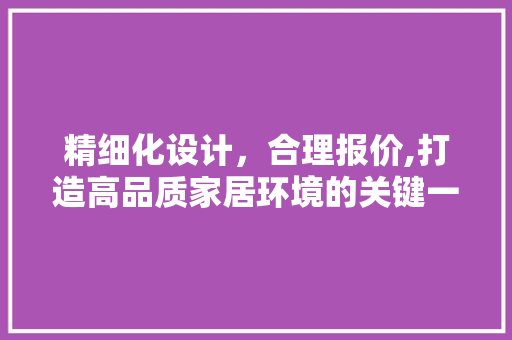 精细化设计，合理报价,打造高品质家居环境的关键一步