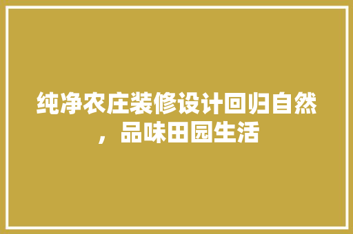 纯净农庄装修设计回归自然，品味田园生活