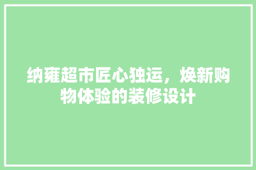 纳雍超市匠心独运，焕新购物体验的装修设计