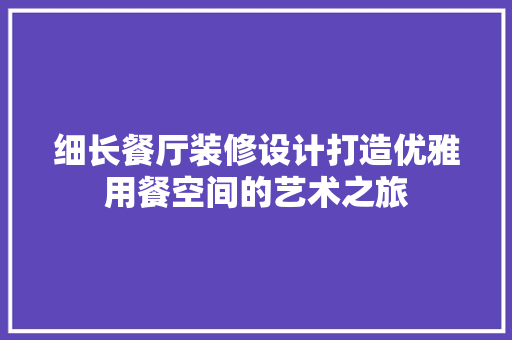 细长餐厅装修设计打造优雅用餐空间的艺术之旅