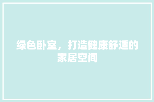 绿色卧室，打造健康舒适的家居空间