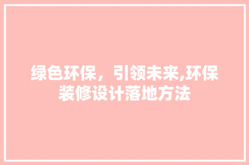 绿色环保，引领未来,环保装修设计落地方法