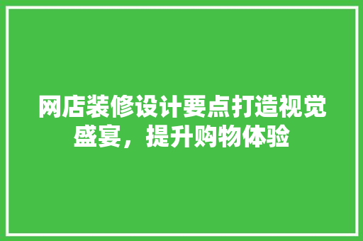 网店装修设计要点打造视觉盛宴，提升购物体验