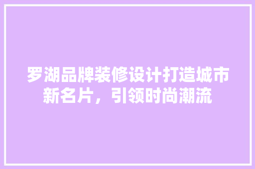 罗湖品牌装修设计打造城市新名片，引领时尚潮流