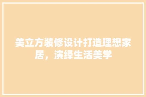 美立方装修设计打造理想家居，演绎生活美学