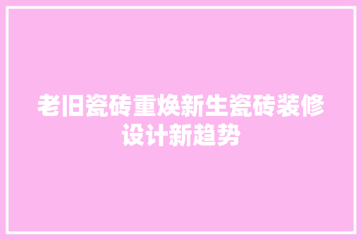 老旧瓷砖重焕新生瓷砖装修设计新趋势