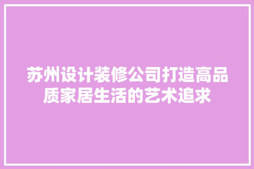 苏州设计装修公司打造高品质家居生活的艺术追求