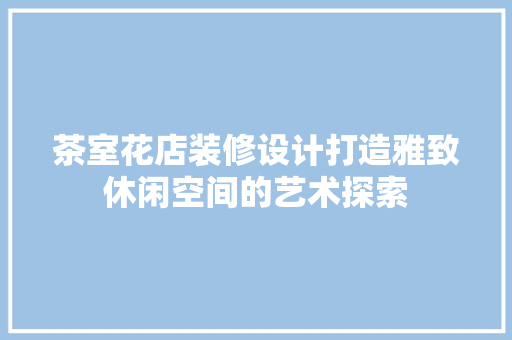 茶室花店装修设计打造雅致休闲空间的艺术探索
