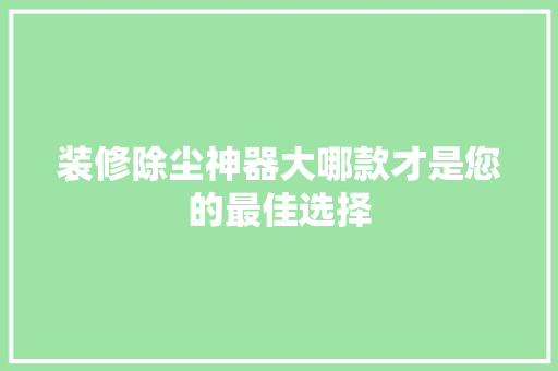 装修除尘神器大哪款才是您的最佳选择