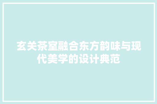 玄关茶室融合东方韵味与现代美学的设计典范