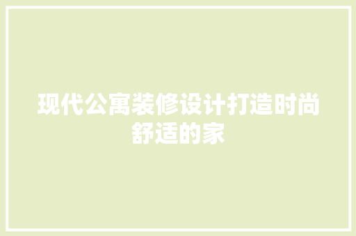现代公寓装修设计打造时尚舒适的家
