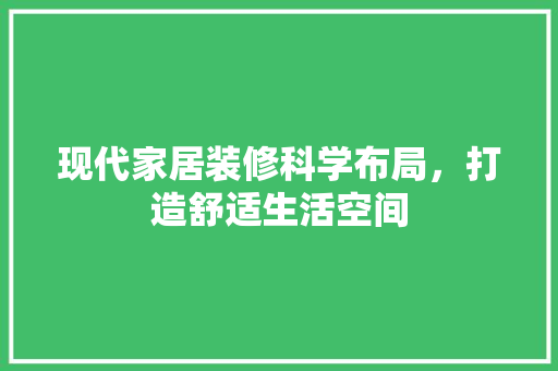 现代家居装修科学布局，打造舒适生活空间