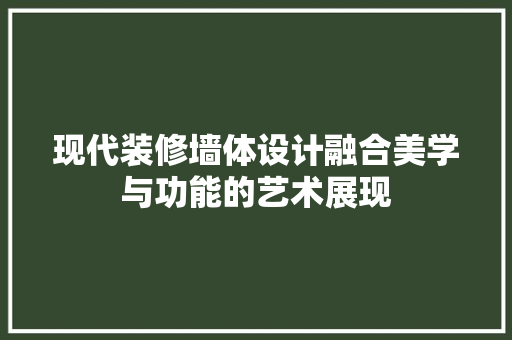 现代装修墙体设计融合美学与功能的艺术展现