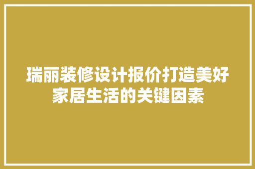 瑞丽装修设计报价打造美好家居生活的关键因素  第1张