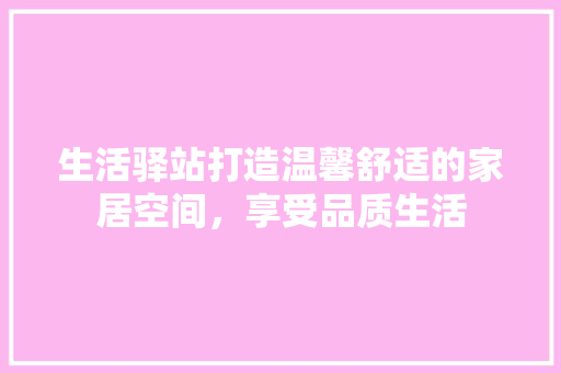 生活驿站打造温馨舒适的家居空间，享受品质生活