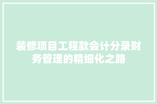 装修项目工程款会计分录财务管理的精细化之路  第1张