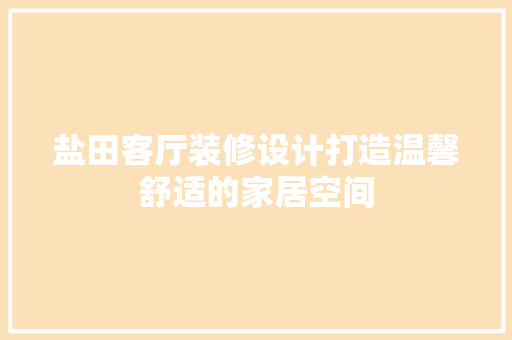 盐田客厅装修设计打造温馨舒适的家居空间