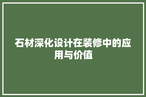 石材深化设计在装修中的应用与价值