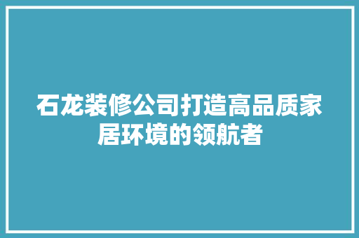 石龙装修公司打造高品质家居环境的领航者