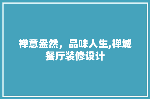 禅意盎然，品味人生,禅城餐厅装修设计