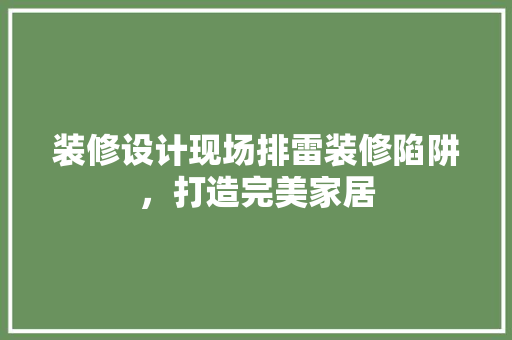 装修设计现场排雷装修陷阱，打造完美家居