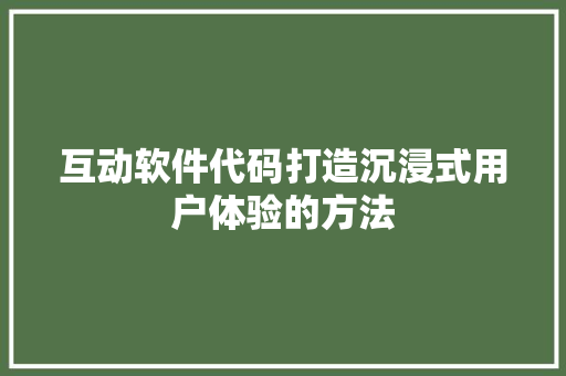 互动软件代码打造沉浸式用户体验的方法