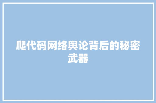 爬代码网络舆论背后的秘密武器