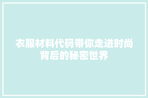 衣服材料代码带你走进时尚背后的秘密世界