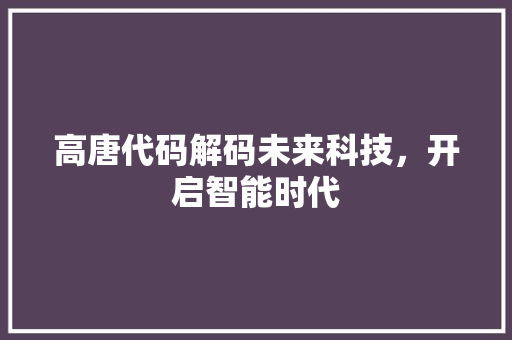 高唐代码解码未来科技，开启智能时代