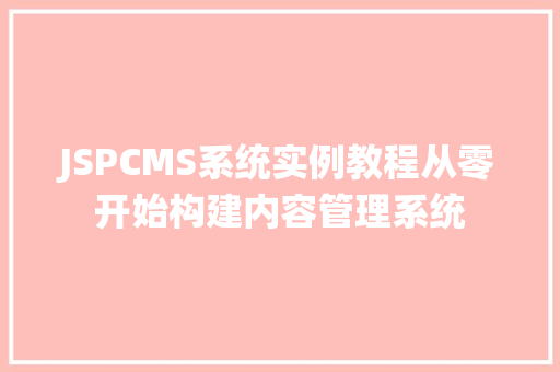 JSPCMS系统实例教程从零开始构建内容管理系统