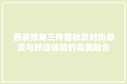 西装修身三件套秋款时尚潮流与舒适体验的完美融合
