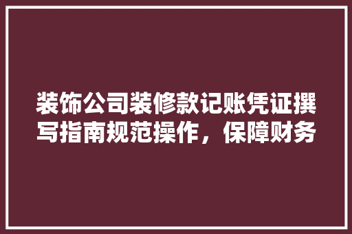 装饰公司装修款记账凭证撰写指南规范操作，保障财务安全