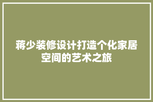 蒋少装修设计打造个化家居空间的艺术之旅