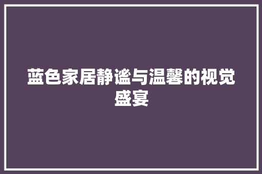 蓝色家居静谧与温馨的视觉盛宴