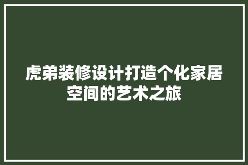 虎弟装修设计打造个化家居空间的艺术之旅