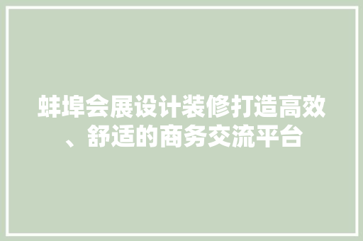 蚌埠会展设计装修打造高效、舒适的商务交流平台