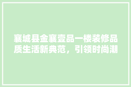 襄城县金襄壹品一楼装修品质生活新典范，引领时尚潮流
