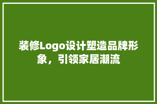 装修Logo设计塑造品牌形象，引领家居潮流