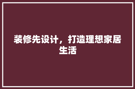装修先设计，打造理想家居生活